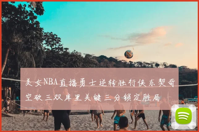 美女NBA直播勇士逆转独行侠东契奇空砍三双库里关键三分锁定胜局