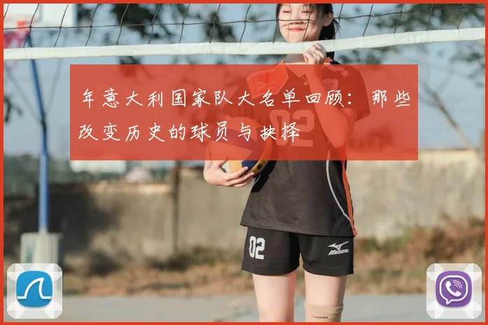 年意大利国家队大名单回顾:那些改变历史的球员与抉择