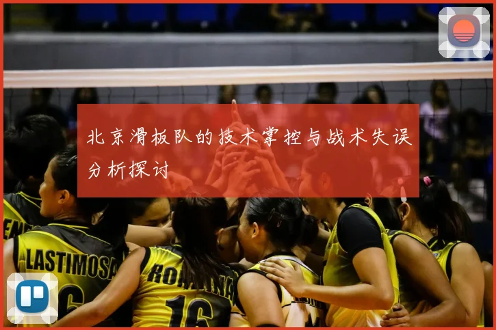北京滑板队的技术掌控与战术失误分析探讨