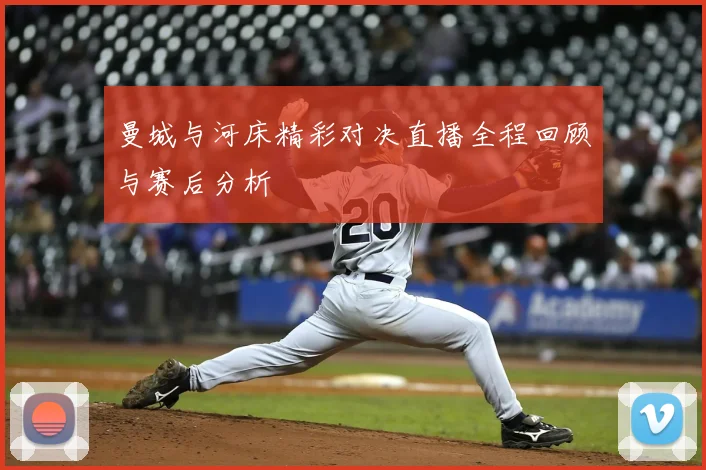 曼城与河床精彩对决直播全程回顾与赛后分析